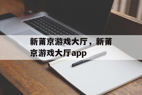 新莆京游戏大厅，新莆京游戏大厅app