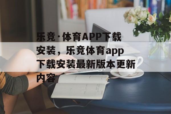 乐竞·体育APP下载安装，乐竞体育app下载安装最新版本更新内容