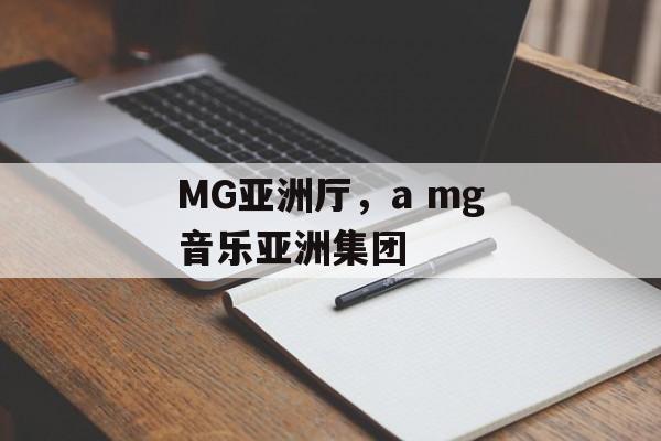 MG亚洲厅，a mg音乐亚洲集团